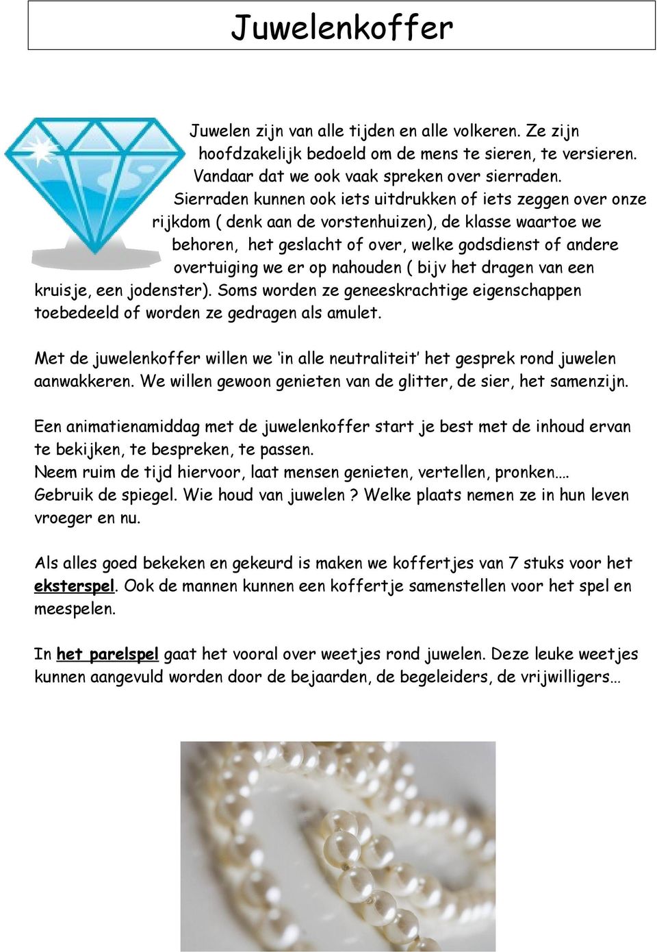 nahouden ( bijv het dragen van een kruisje, een jodenster). Soms worden ze geneeskrachtige eigenschappen toebedeeld of worden ze gedragen als amulet.