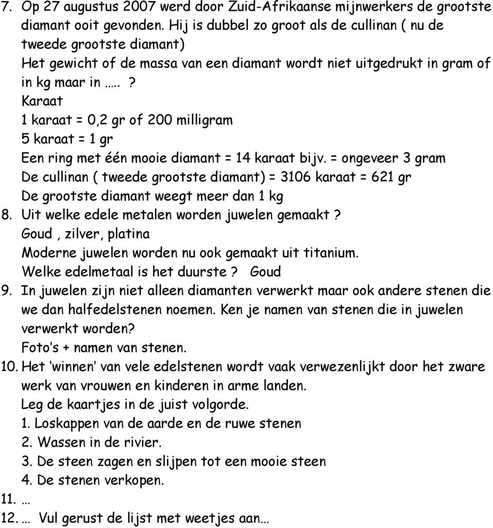 .? Karaat 1 karaat = 0,2 gr of 200 milligram 5 karaat = 1 gr Een ring met één mooie diamant = 14 karaat bijv.