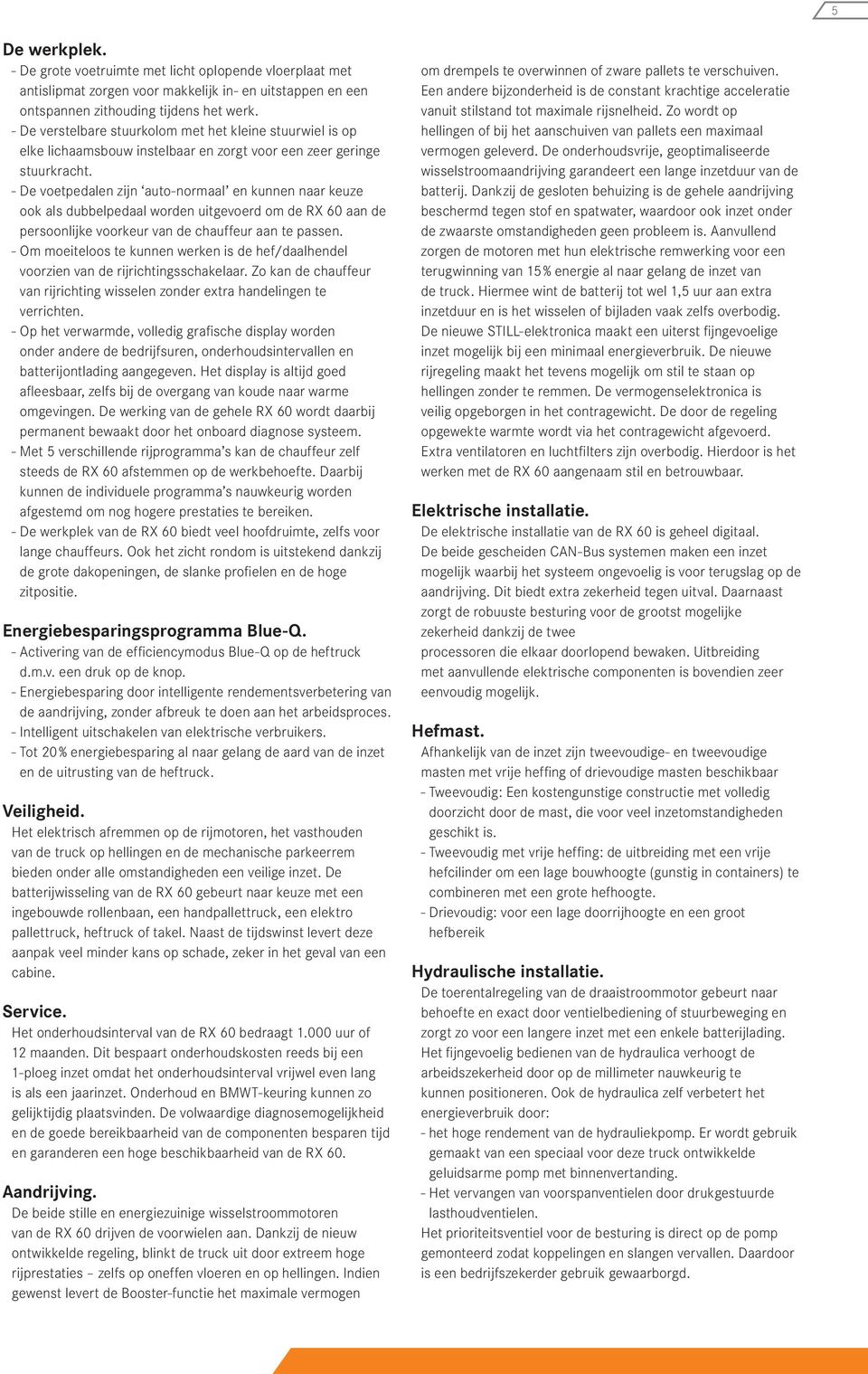 - De voetpedalen zijn auto-normaal en kunnen naar keuze ook als dubbelpedaal worden uitgevoerd om de RX 60 aan de persoonlijke voorkeur van de chauffeur aan te passen.