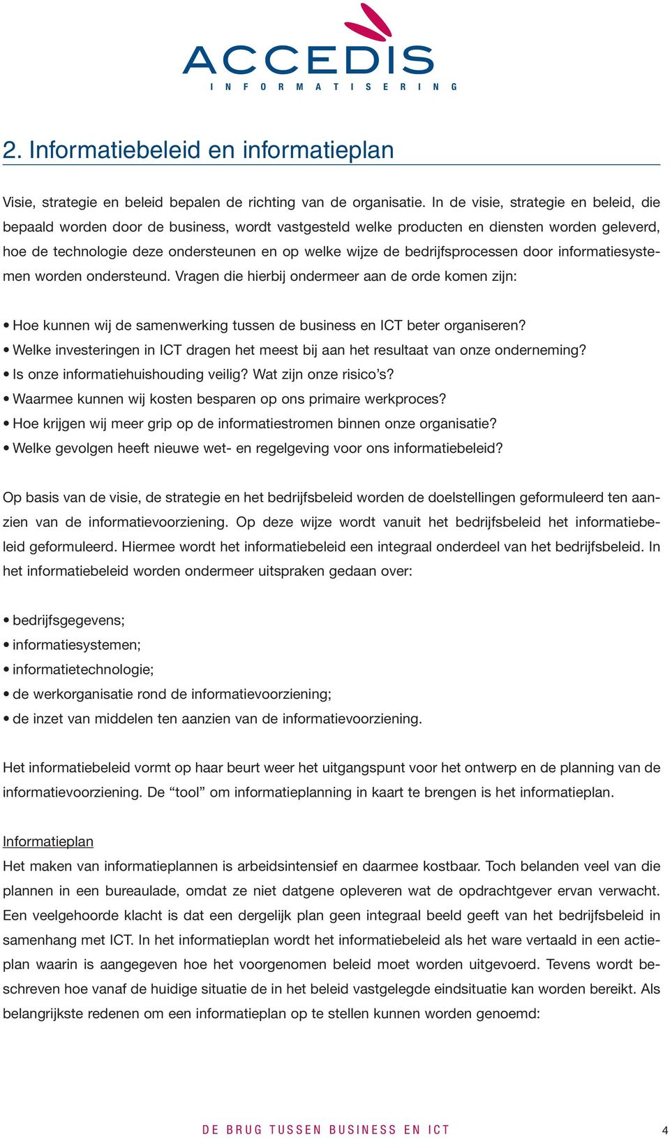 bedrijfsprocessen door informatiesystemen worden ondersteund. Vragen die hierbij ondermeer aan de orde komen zijn: Hoe kunnen wij de samenwerking tussen de business en ICT beter organiseren?