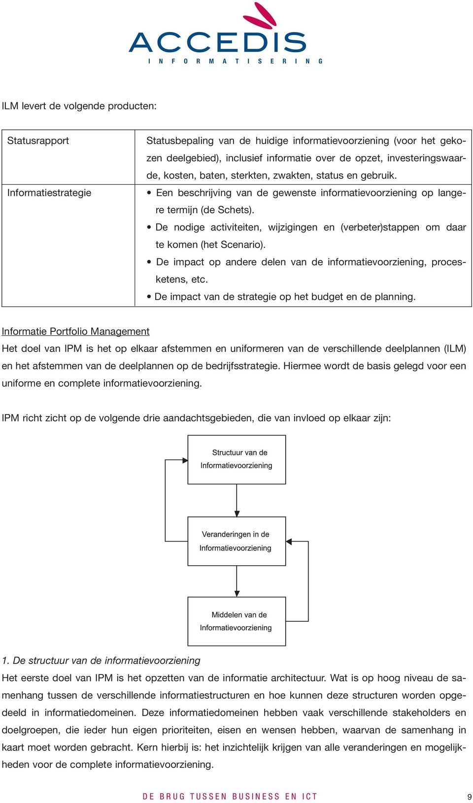 De nodige activiteiten, wijzigingen en (verbeter)stappen om daar te komen (het Scenario). De impact op andere delen van de informatievoorziening, procesketens, etc.