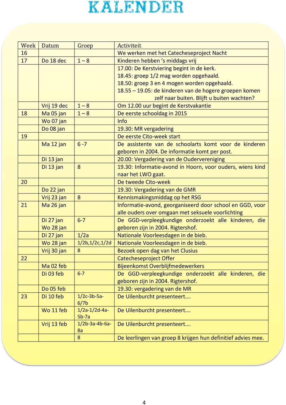 00 uur begint de Kerstvakantie 18 Ma 05 jan 1 8 De eerste schooldag in 2015 Wo 07 jan Info Do 08 jan 19.