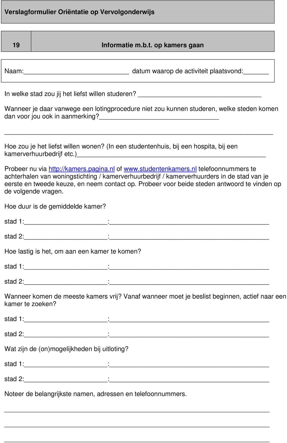 (In een studentenhuis, bij een hospita, bij een kamerverhuurbedrijf etc.) Probeer nu via http://kamers.pagina.nl of www.studentenkamers.