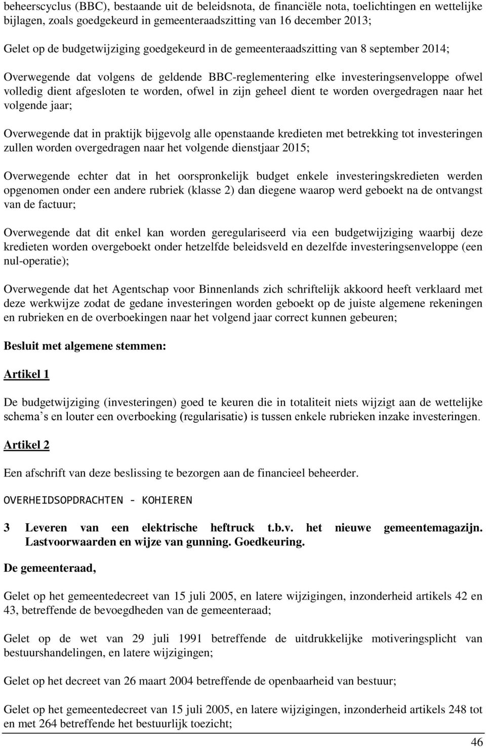 worden, ofwel in zijn geheel dient te worden overgedragen naar het volgende jaar; Overwegende dat in praktijk bijgevolg alle openstaande kredieten met betrekking tot investeringen zullen worden