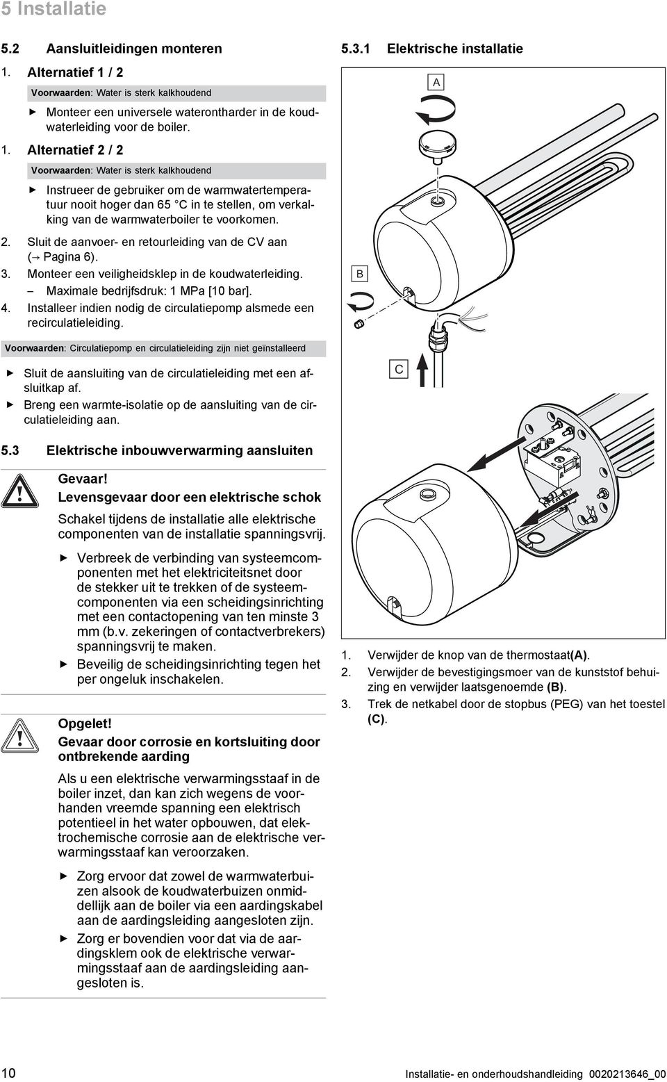 / 2 Voorwaarden: Water is sterk kalkhoudend Monteer een universele waterontharder in de koud waterleiding voor de boiler. 1.