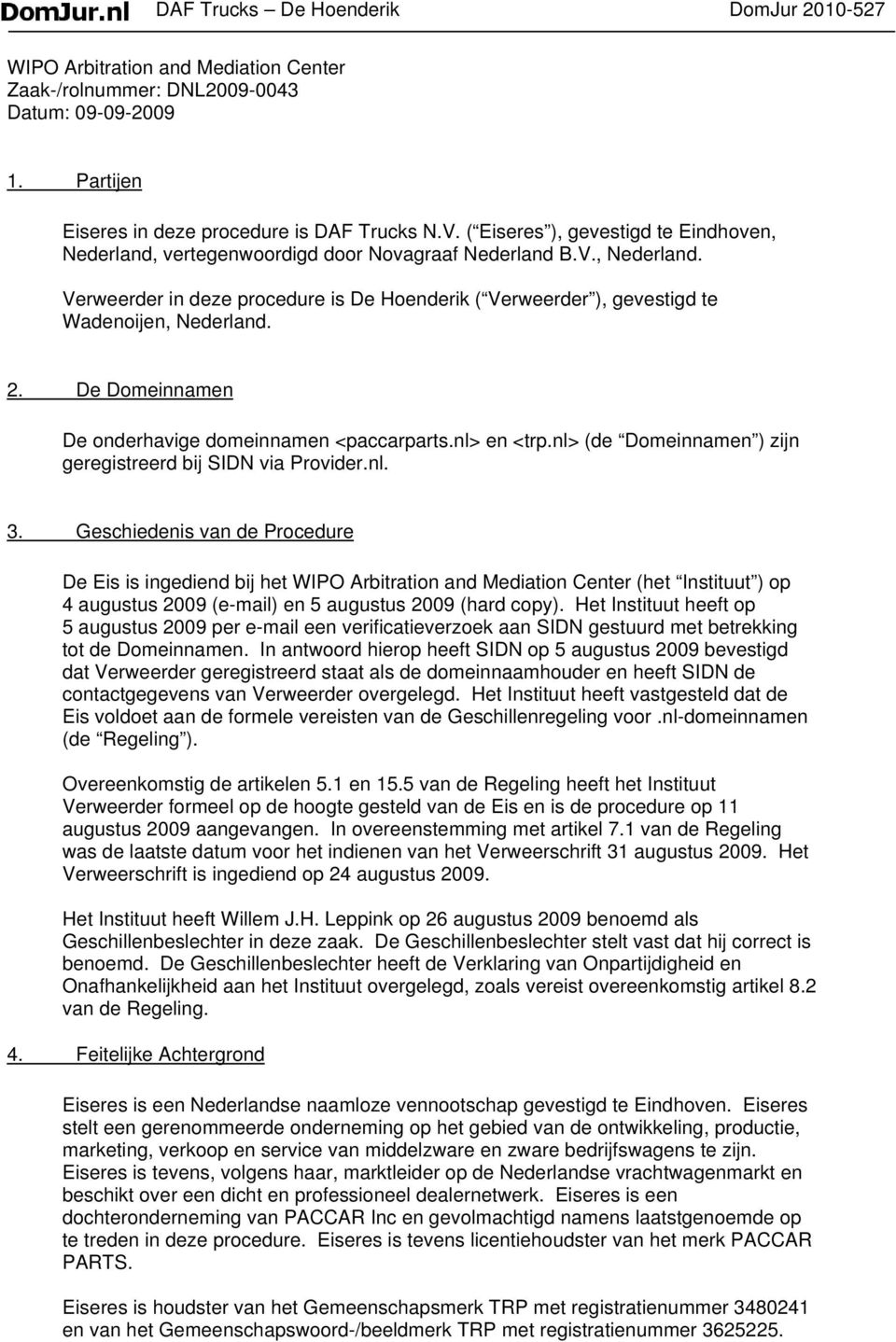 2. De Domeinnamen De onderhavige domeinnamen <paccarparts.nl> en <trp.nl> (de Domeinnamen ) zijn geregistreerd bij SIDN via Provider.nl. 3.