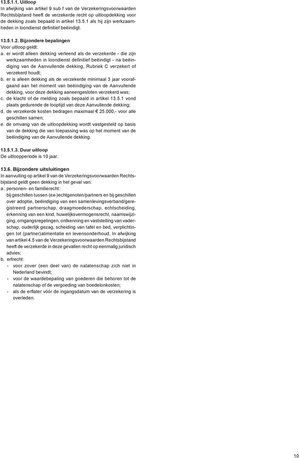 er wordt alleen dekking verleend als de verzekerde - die zijn werkzaamheden in loondienst definitief beëindigt - na beëindiging van de Aanvullende dekking, Rubriek C verzekert of verzekerd houdt; b.