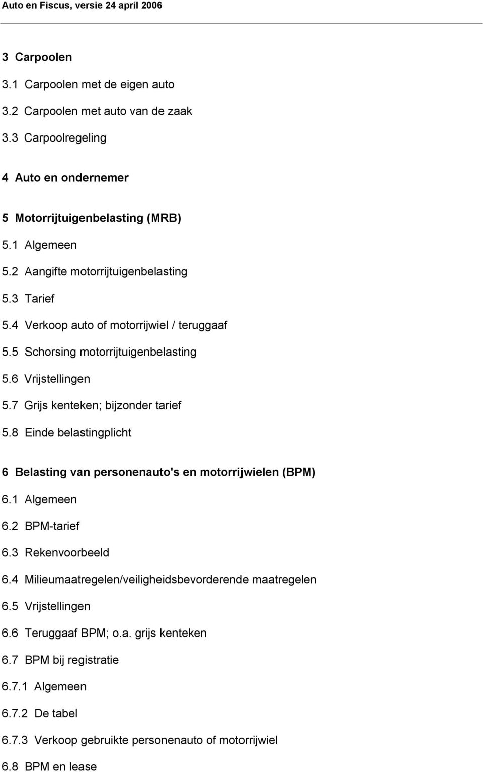 7 Grijs kenteken; bijzonder tarief 5.8 Einde belastingplicht 6 Belasting van personenauto's en motorrijwielen (BPM) 6.1 Algemeen 6.2 BPM-tarief 6.3 Rekenvoorbeeld 6.