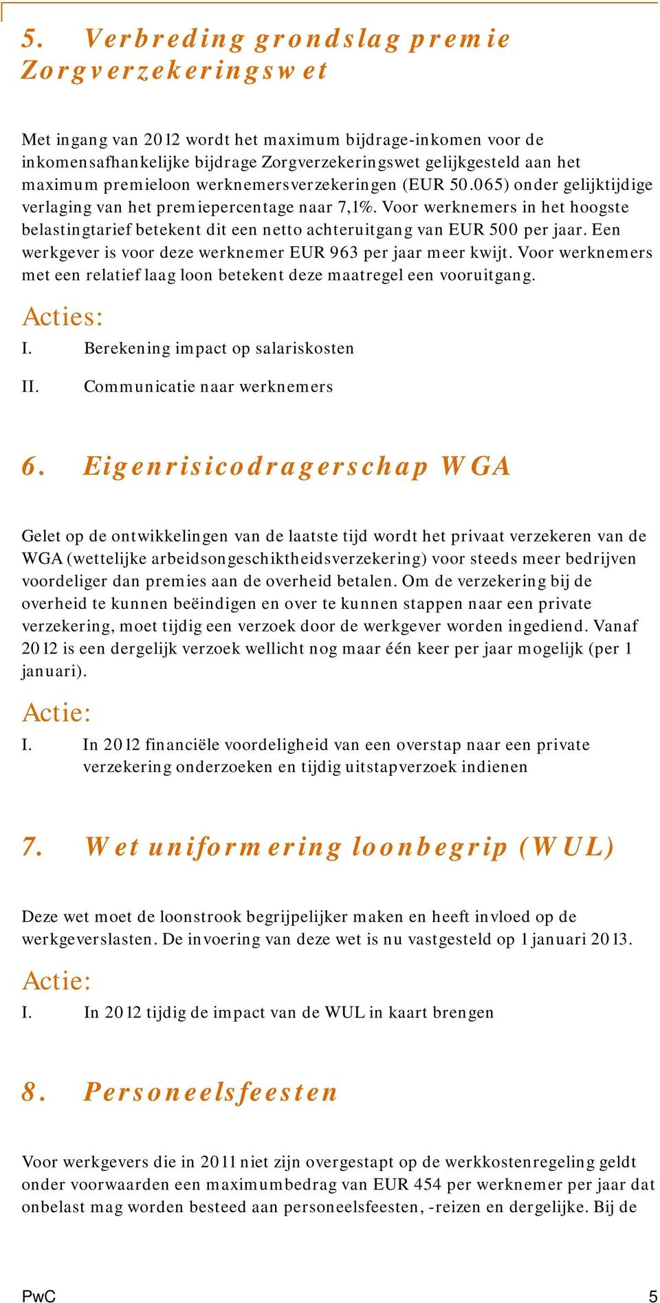 Voor werknemers in het hoogste belastingtarief betekent dit een netto achteruitgang van EUR 500 per jaar. Een werkgever is voor deze werknemer EUR 963 per jaar meer kwijt.