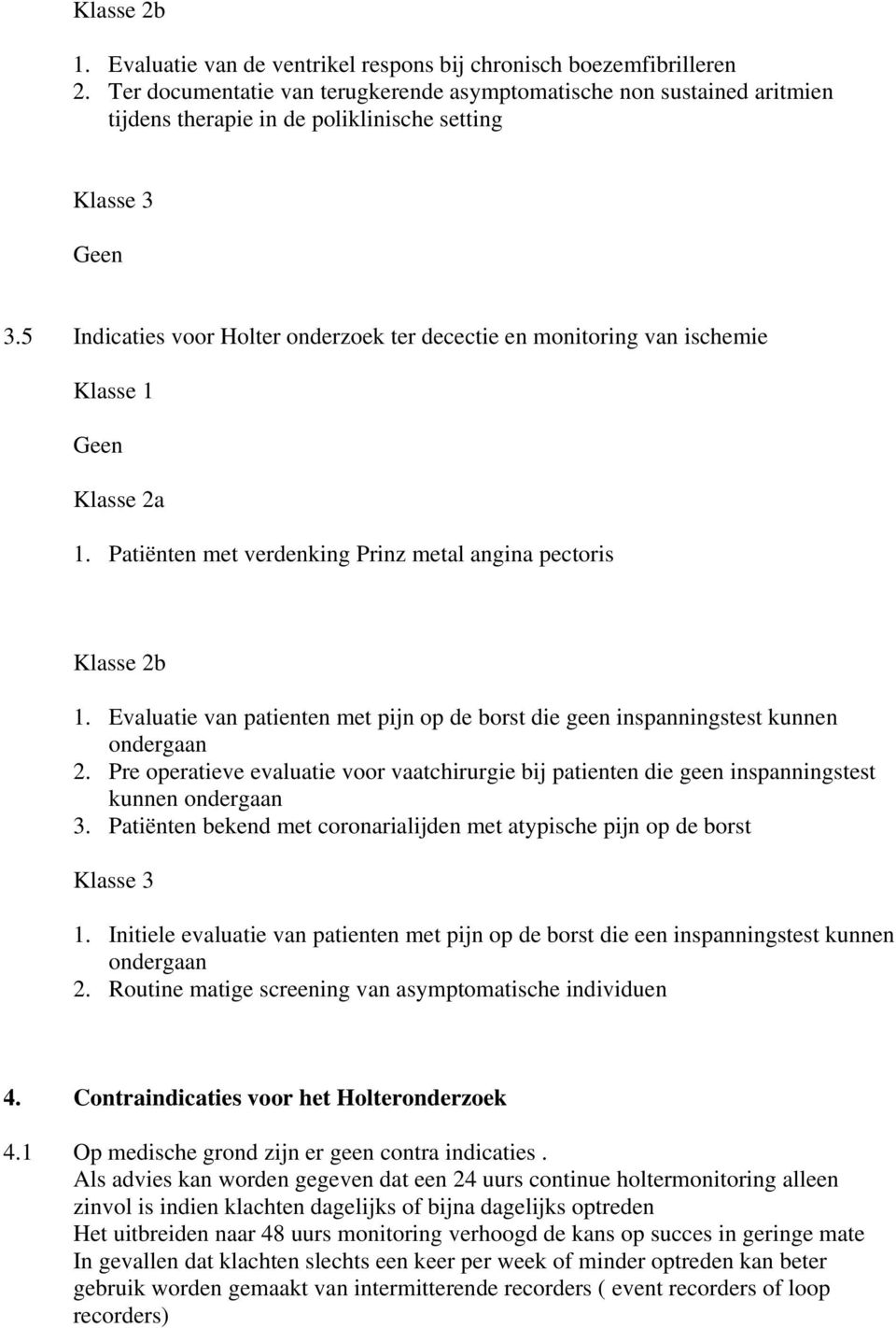 5 Indicaties voor Holter onderzoek ter decectie en monitoring van ischemie Klasse 1 Geen Klasse 2a 1. Patiënten met verdenking Prinz metal angina pectoris Klasse 2b 1.