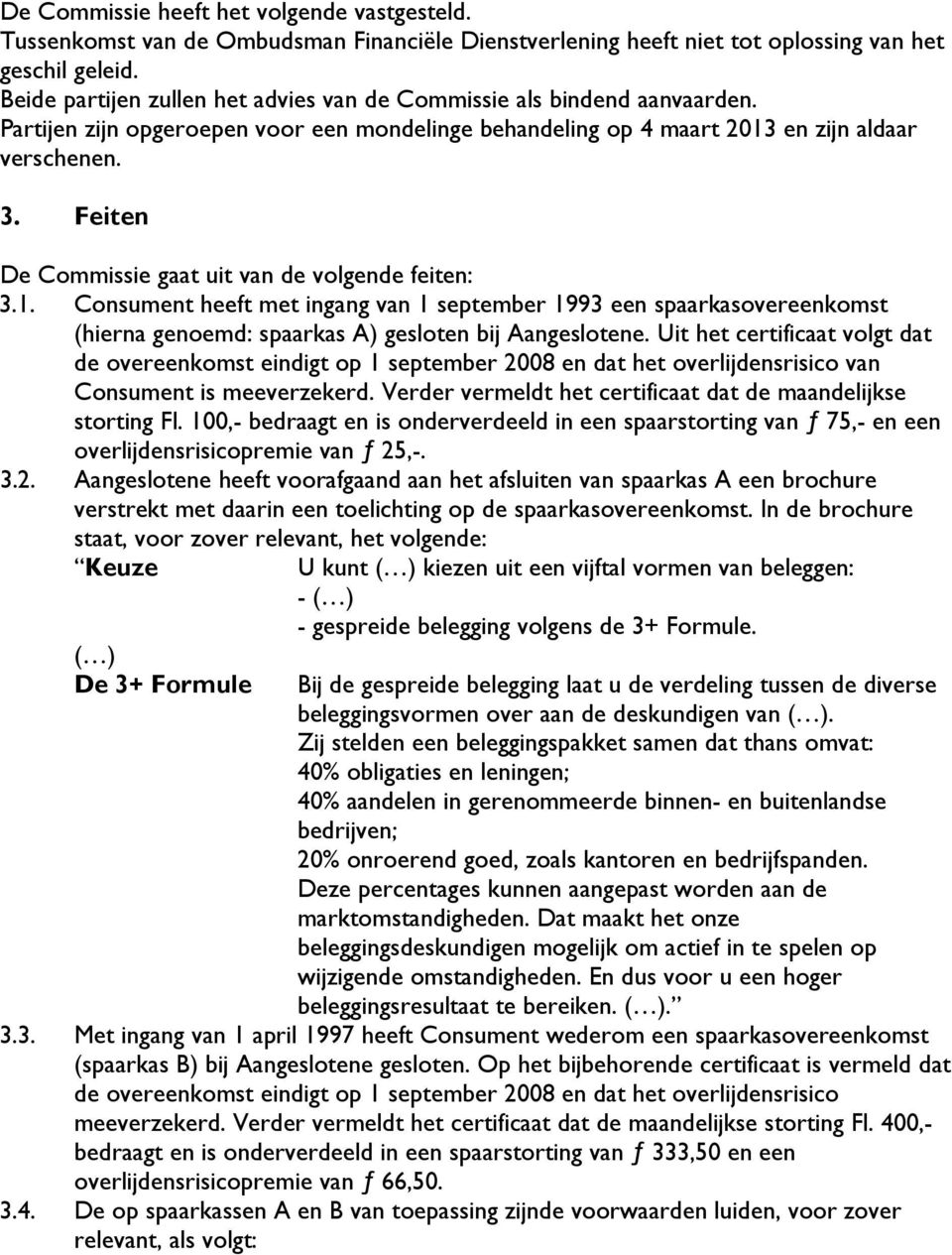 Feiten De Commissie gaat uit van de volgende feiten: 3.1. Consument heeft met ingang van 1 september 1993 een spaarkasovereenkomst (hierna genoemd: spaarkas A) gesloten bij Aangeslotene.