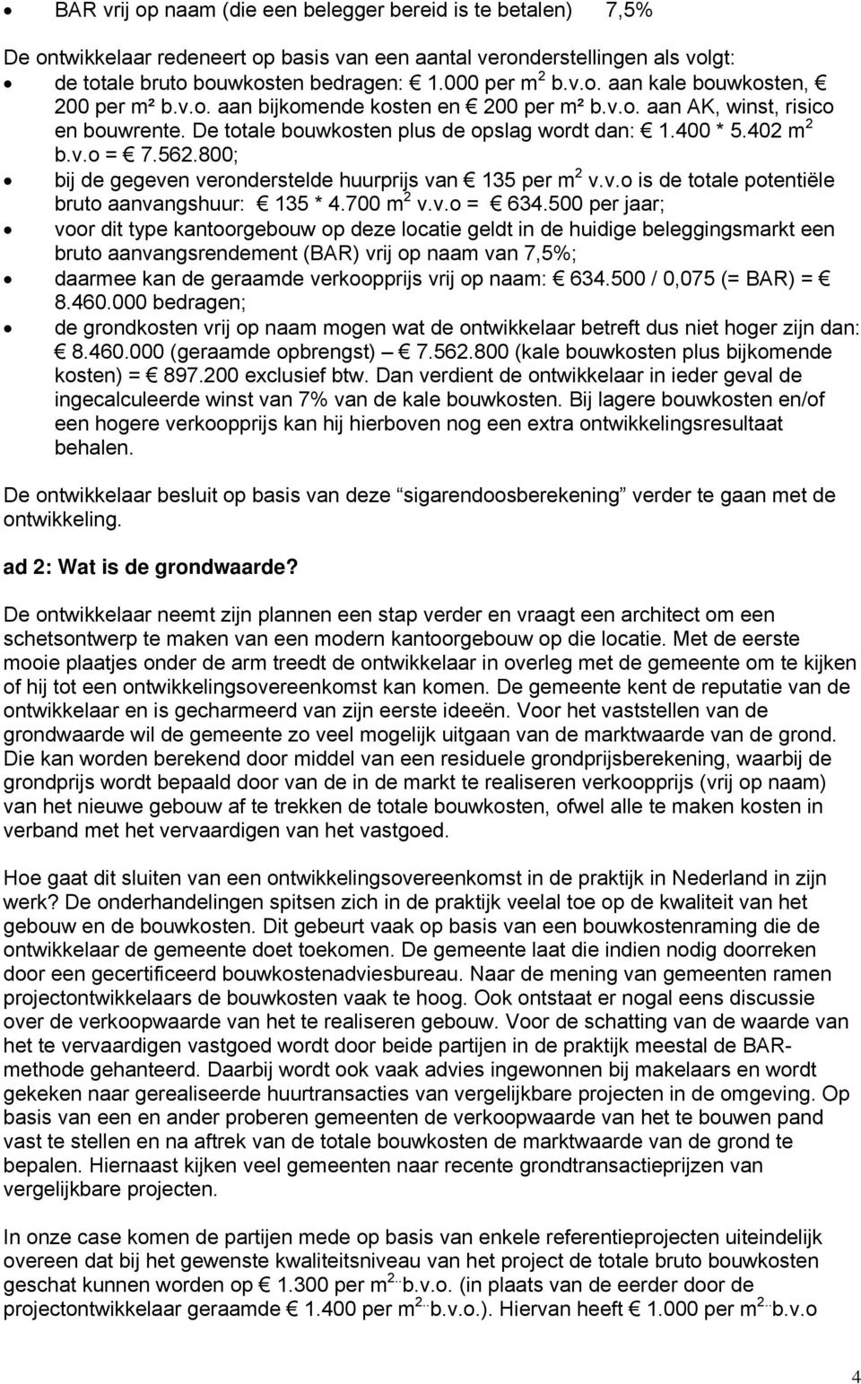 800; bij de gegeven veronderstelde huurprijs van 135 per m 2 v.v.o is de totale potentiële bruto aanvangshuur: 135 * 4.700 m 2 v.v.o = 634.