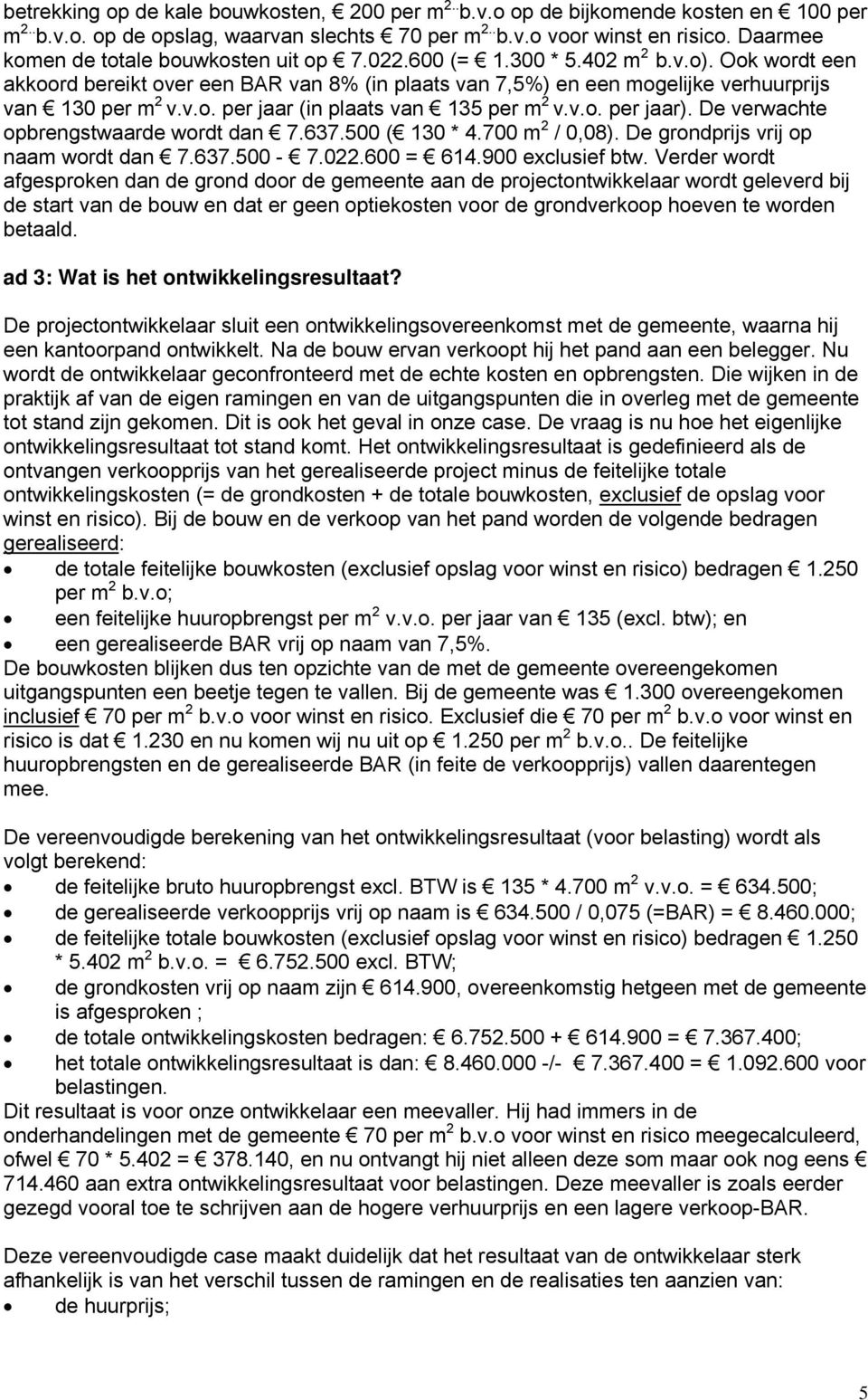 v.o. per jaar (in plaats van 135 per m 2 v.v.o. per jaar). De verwachte opbrengstwaarde wordt dan 7.637.500 ( 130 * 4.700 m 2 / 0,08). De grondprijs vrij op naam wordt dan 7.637.500-7.022.600 = 614.