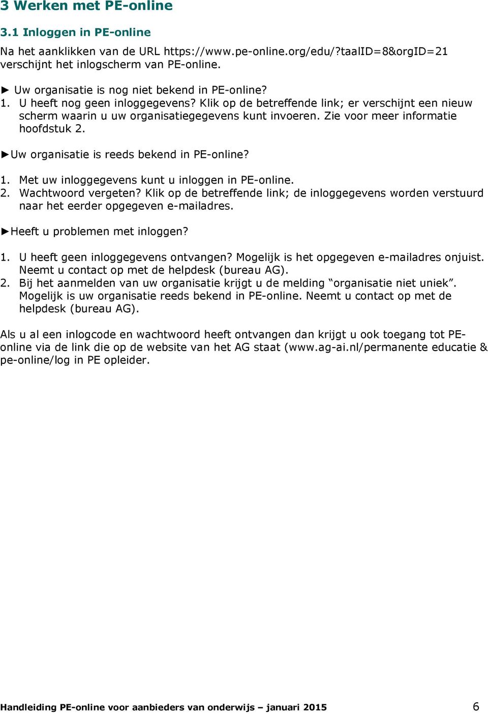 Zie voor meer informatie hoofdstuk 2. Uw organisatie is reeds bekend in PE-online? 1. Met uw inloggegevens kunt u inloggen in PE-online. 2. Wachtwoord vergeten?