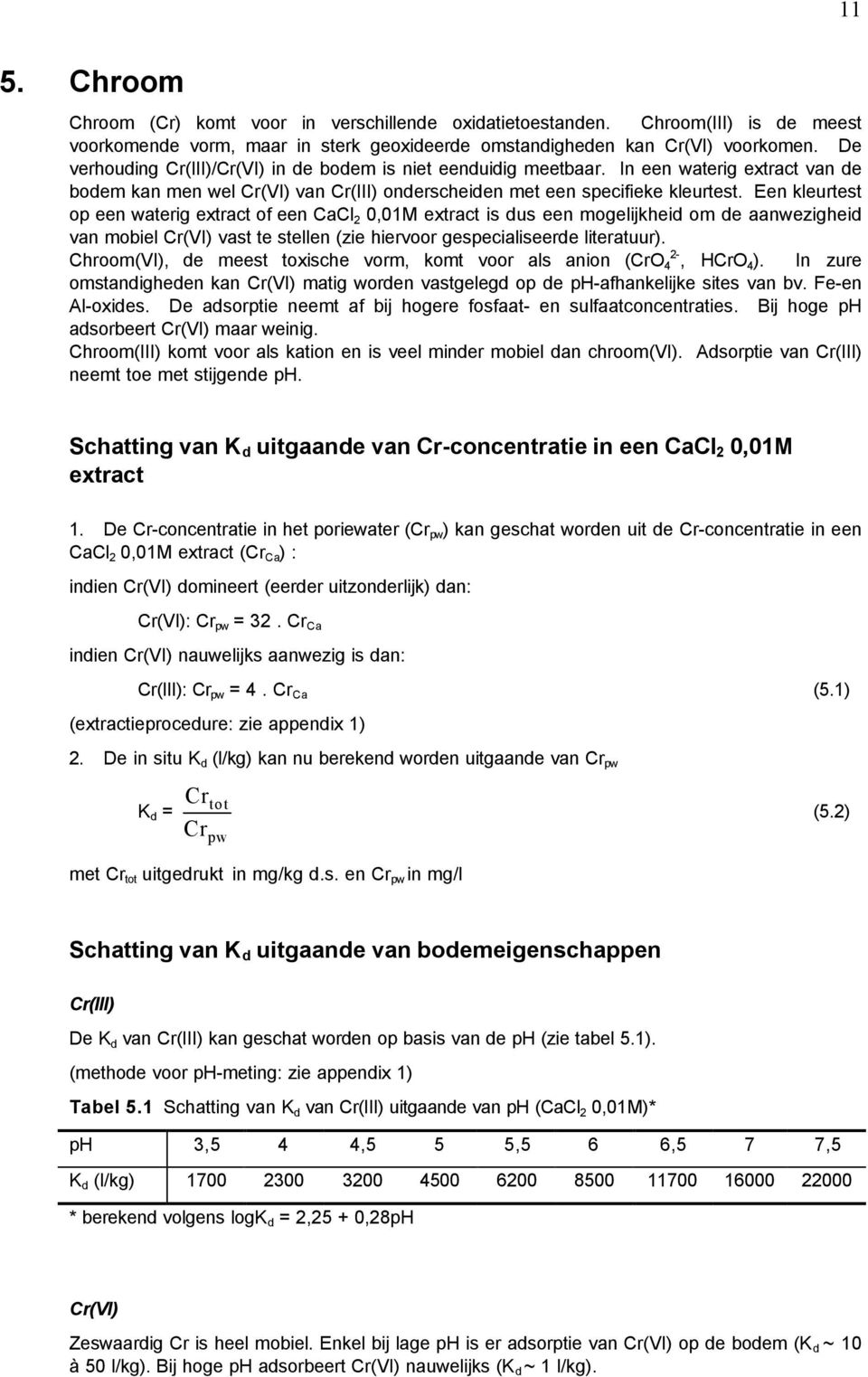 Een kleurtest op een waterig extract of een CaCl 2 0,01M extract is dus een mogelijkheid om de aanwezigheid van mobiel Cr(VI) vast te stellen (zie hiervoor gespecialiseerde literatuur).