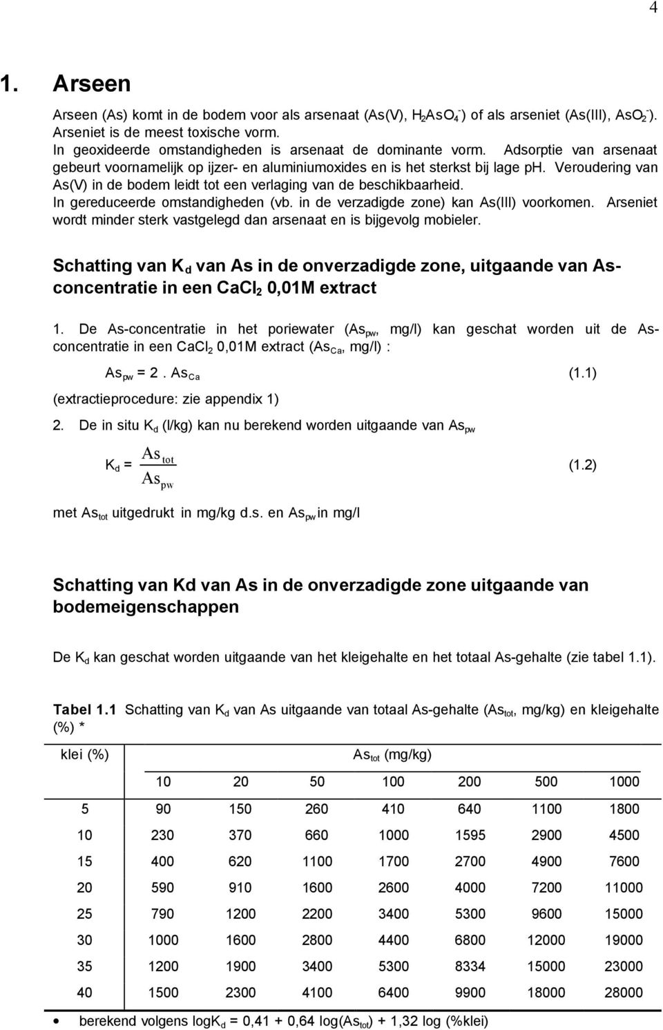 Veroudering van As(V) in de bodem leidt tot een verlaging van de beschikbaarheid. In gereduceerde omstandigheden (vb. in de verzadigde zone) kan As(III) voorkomen.