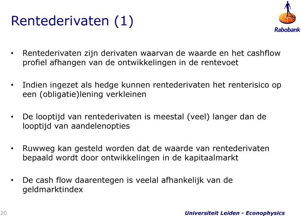 rentederivaten is meestal (veel) langer dan de looptijd van aandelenopties Ruwweg kan gesteld worden dat de waarde van