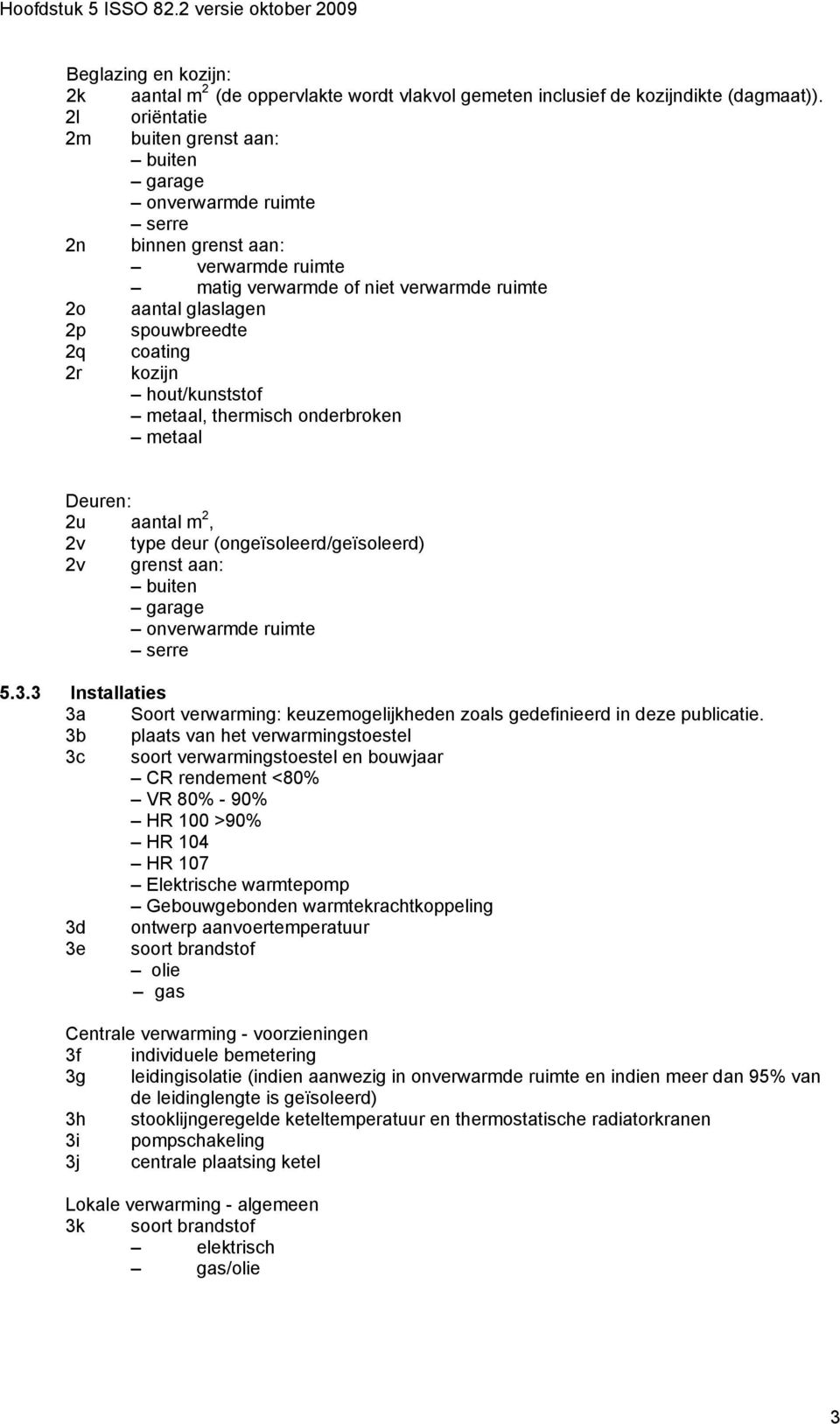 coating 2r kozijn hout/kunststof metaal, thermisch onderbroken metaal Deuren: 2u aantal m 2, 2v type deur (ongeïsoleerd/geïsoleerd) 2v grenst aan: buiten garage onverwarmde ruimte serre 5.3.