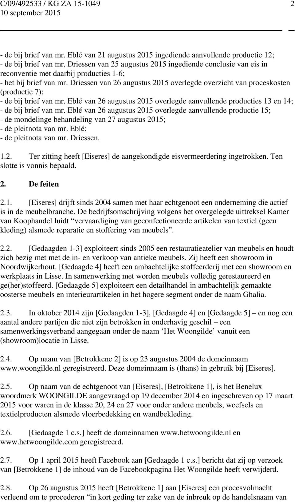 Driessen van 26 augustus 2015 overlegde overzicht van proceskosten (productie 7); - de bij brief van mr. Eblé van 26 augustus 2015 overlegde aanvullende producties 13 en 14; - de bij brief van mr.