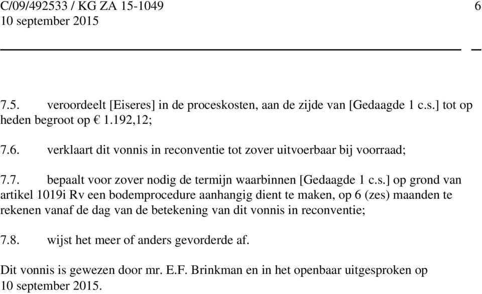 ] op grond van artikel 1019i Rv een bodemprocedure aanhangig dient te maken, op 6 (zes) maanden te rekenen vanaf de dag van de betekening