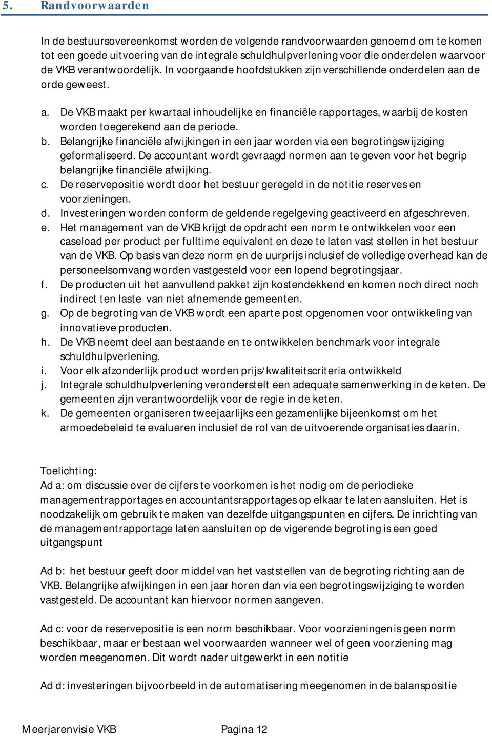 b. Belangrijke financiële afwijkingen in een jaar worden via een begrotingswijziging geformaliseerd. De accountant wordt gevraagd normen aan te geven voor het begrip belangrijke financiële afwijking.