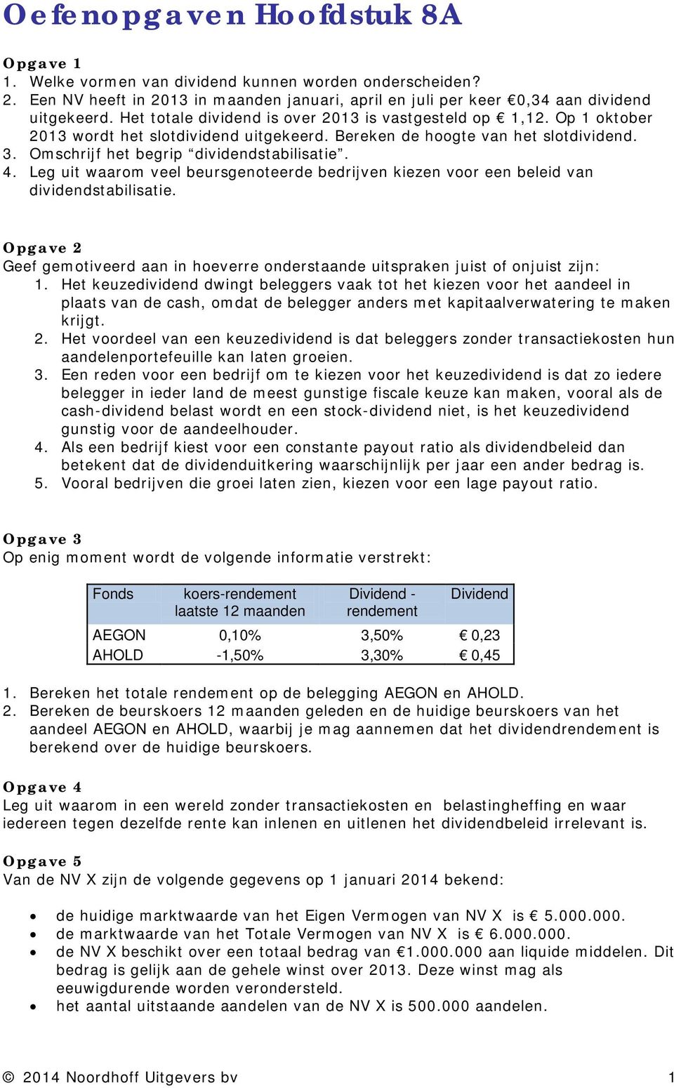 Leg uit waarom veel beursgenoteerde bedrijven kiezen voor een beleid van dividendstabilisatie. Opgave 2 Geef gemotiveerd aan in hoeverre onderstaande uitspraken juist of onjuist zijn: 1.