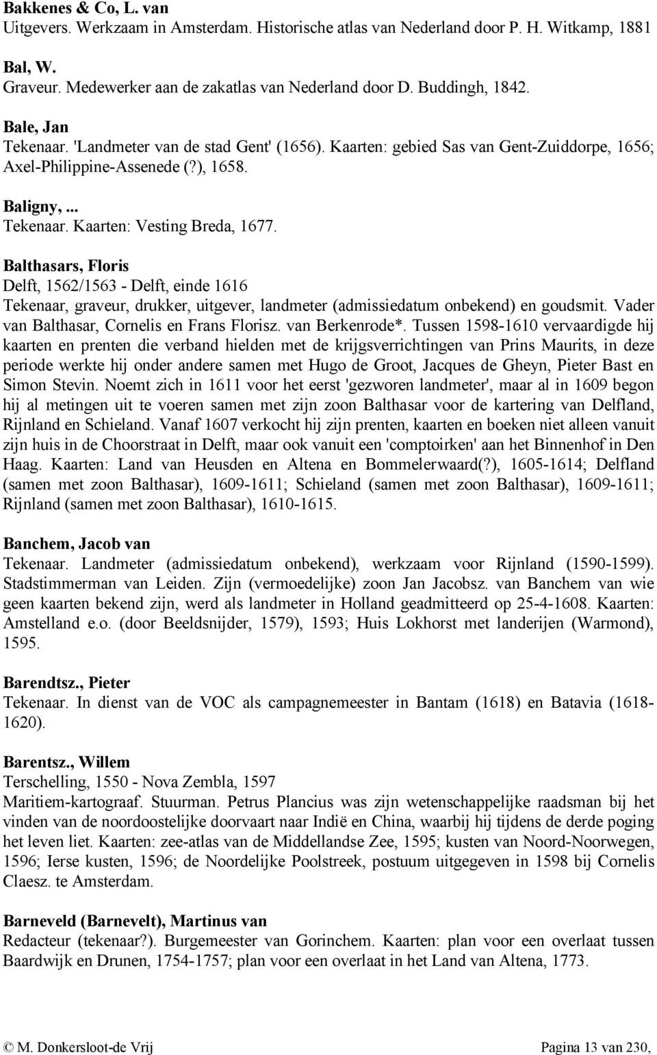 Balthasars, Floris Delft, 1562/1563 - Delft, einde 1616 Tekenaar, graveur, drukker, uitgever, landmeter (admissiedatum onbekend) en goudsmit. Vader van Balthasar, Cornelis en Frans Florisz.