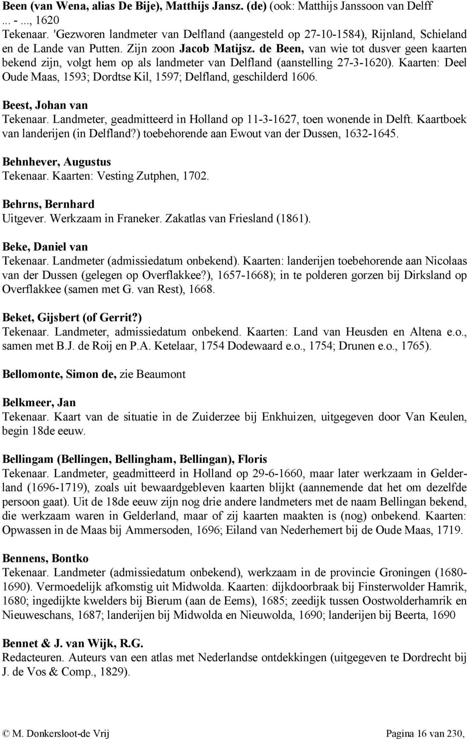 de Been, van wie tot dusver geen kaarten bekend zijn, volgt hem op als landmeter van Delfland (aanstelling 27-3-1620). Kaarten: Deel Oude Maas, 1593; Dordtse Kil, 1597; Delfland, geschilderd 1606.