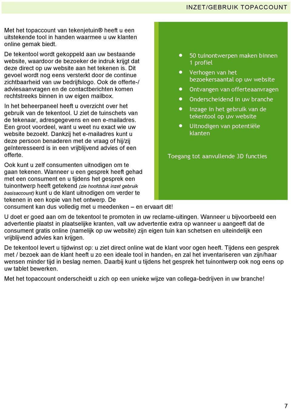 Dit gevoel wordt nog eens versterkt door de continue zichtbaarheid van uw bedrijfslogo. Ook de offerte-/ adviesaanvragen en de contactberichten komen rechtstreeks binnen in uw eigen mailbox.