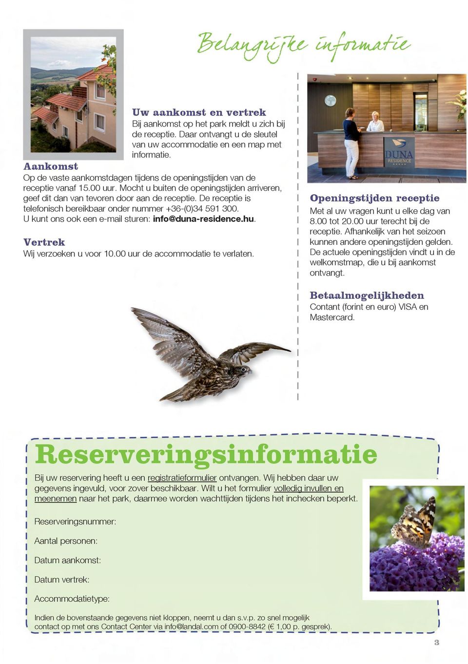 De receptie is telefonisch bereikbaar onder nummer +36-(0)34 591 300. U kunt ons ook een e-mail sturen: info@duna-residence.hu. Vertrek Wij verzoeken u voor 10.00 uur de accommodatie te verlaten.