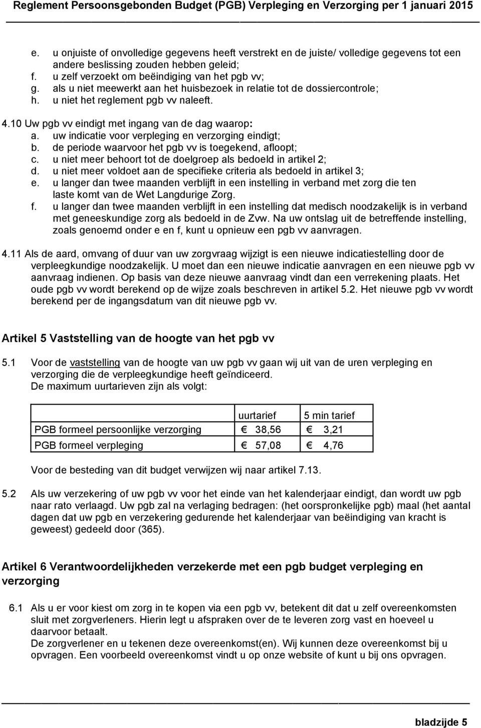 uw indicatie voor verpleging en verzorging eindigt; b. de periode waarvoor het pgb vv is toegekend, afloopt; c. u niet meer behoort tot de doelgroep als bedoeld in artikel 2; d.