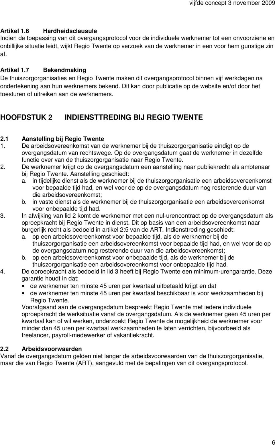 een voor hem gunstige zin af. 7 Bekendmaking De thuiszorgorganisaties en Regio Twente maken dit overgangsprotocol binnen vijf werkdagen na ondertekening aan hun werknemers bekend.