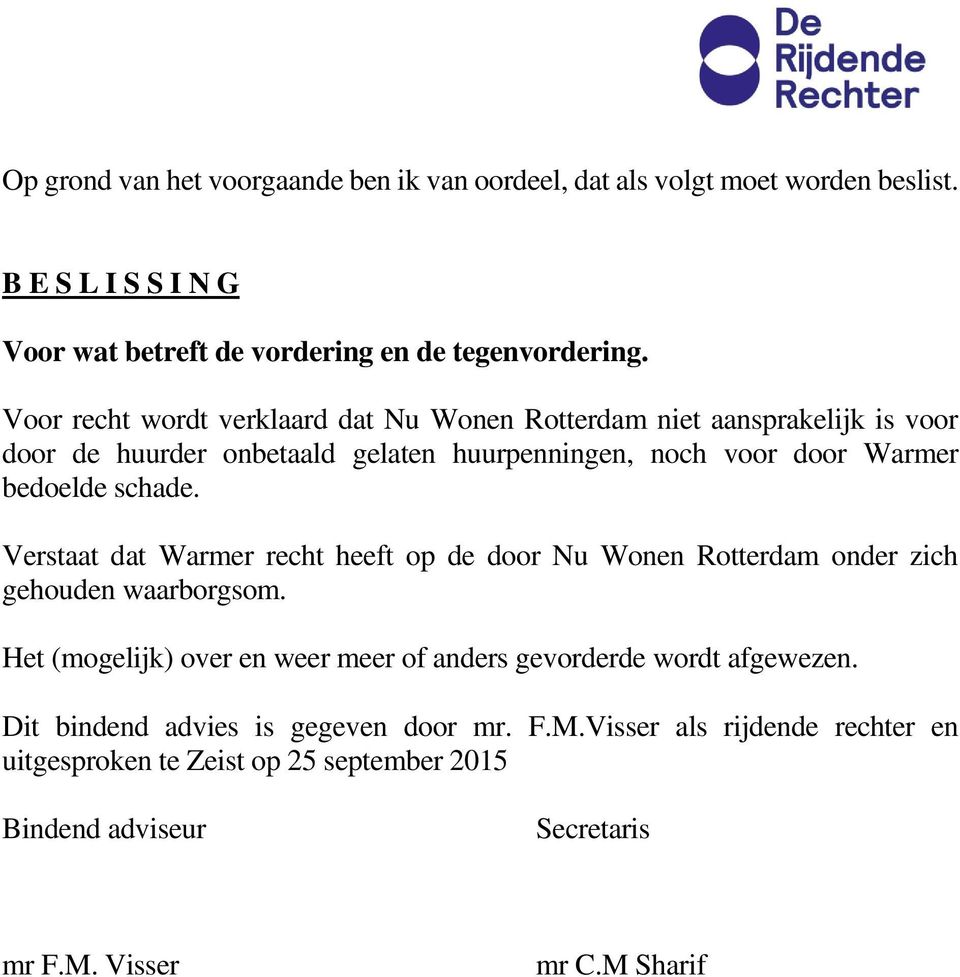 Verstaat dat Warmer recht heeft op de door Nu Wonen Rotterdam onder zich gehouden waarborgsom. Het (mogelijk) over en weer meer of anders gevorderde wordt afgewezen.