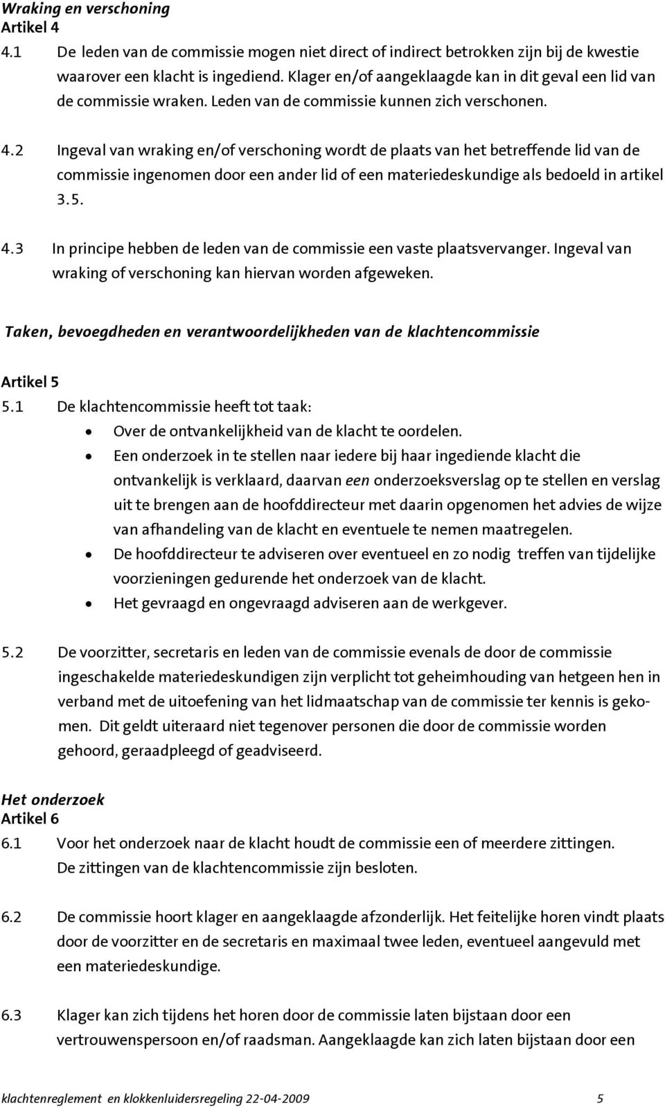 2 Ingeval van wraking en/of verschoning wordt de plaats van het betreffende lid van de commissie ingenomen door een ander lid of een materiedeskundige als bedoeld in artikel 3.5. 4.