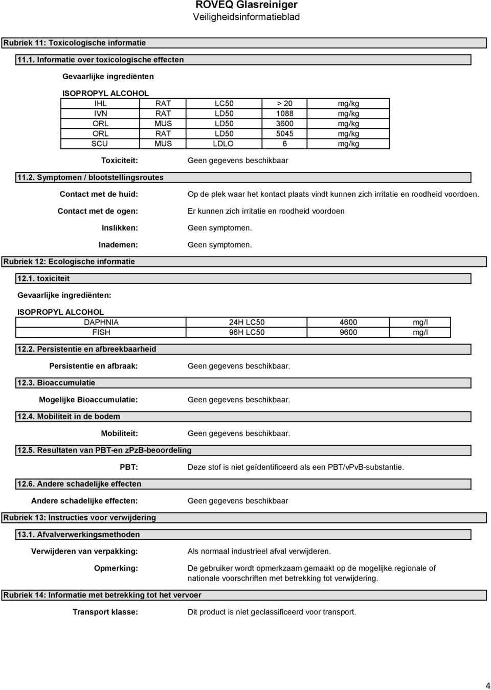 .1. Informatie over toxicologische effecten Gevaarlijke ingrediënten ISOPROPYL ALCOHOL IHL RAT LC50 > 20 mg/kg IVN RAT LD50 1088 mg/kg ORL MUS LD50 3600 mg/kg ORL RAT LD50 5045 mg/kg SCU MUS LDLO 6