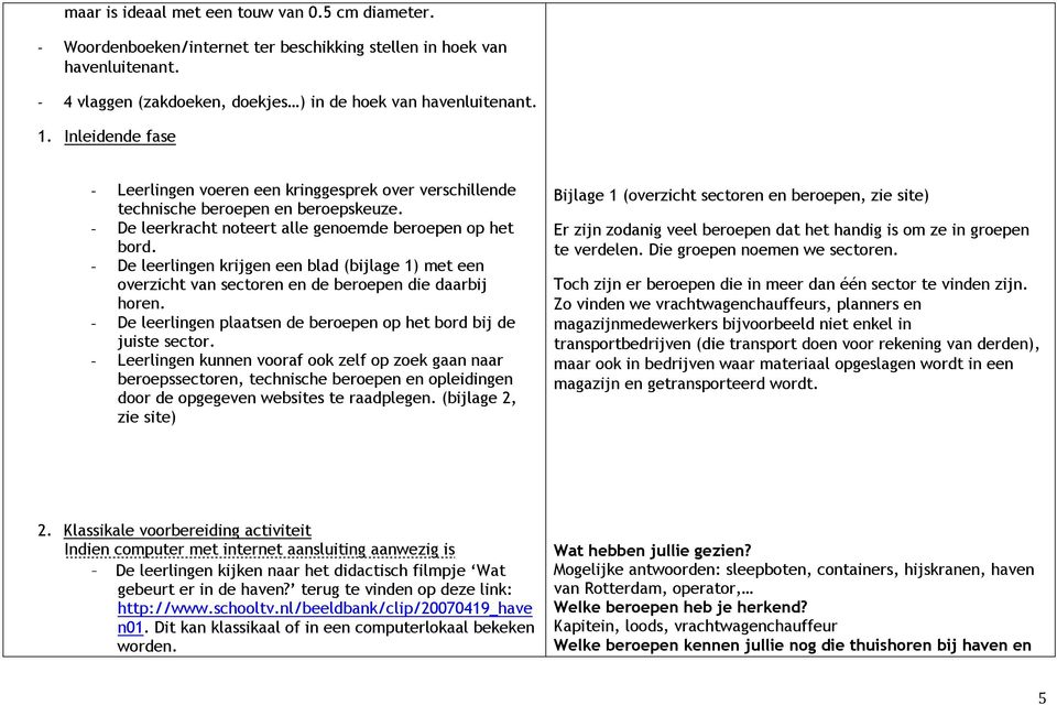 - De leerlingen krijgen een blad (bijlage 1) met een overzicht van sectoren en de beroepen die daarbij horen. - De leerlingen plaatsen de beroepen op het bord bij de juiste sector.