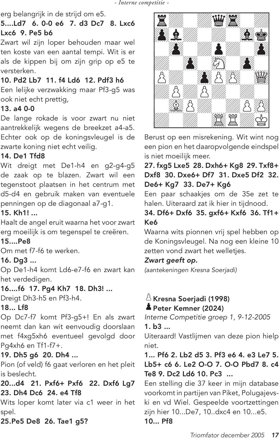 a4 0-0 De lange rokade is voor zwart nu niet aantrekkelijk wegens de breekzet a4-a5. Echter ook op de koningsvleugel is de zwarte koning niet echt veilig. 14.