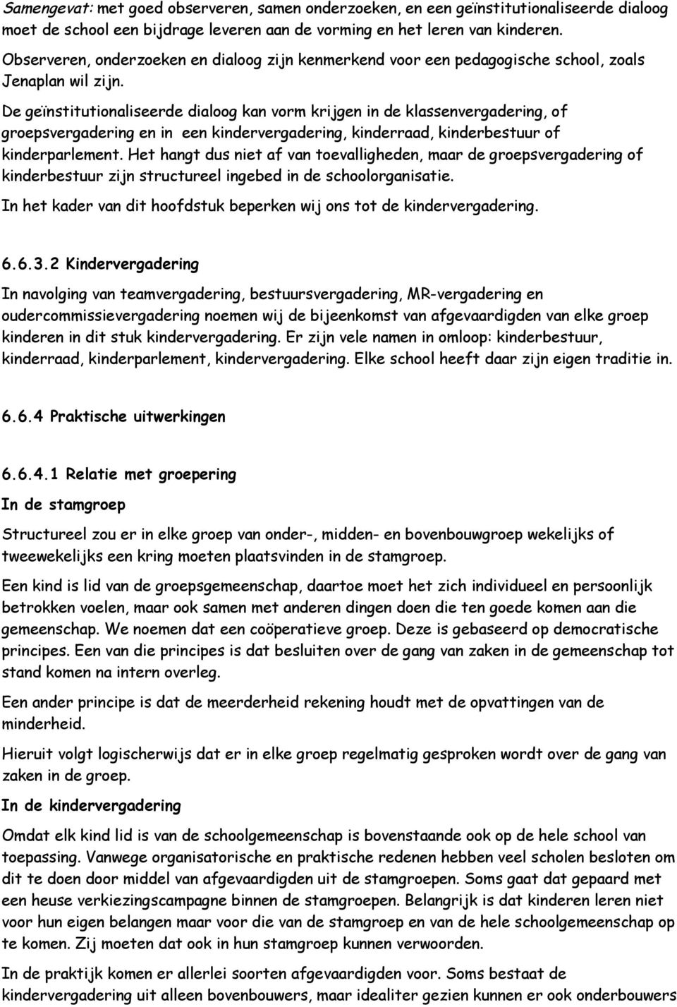 De geïnstitutionaliseerde dialoog kan vorm krijgen in de klassenvergadering, of groepsvergadering en in een kindervergadering, kinderraad, kinderbestuur of kinderparlement.