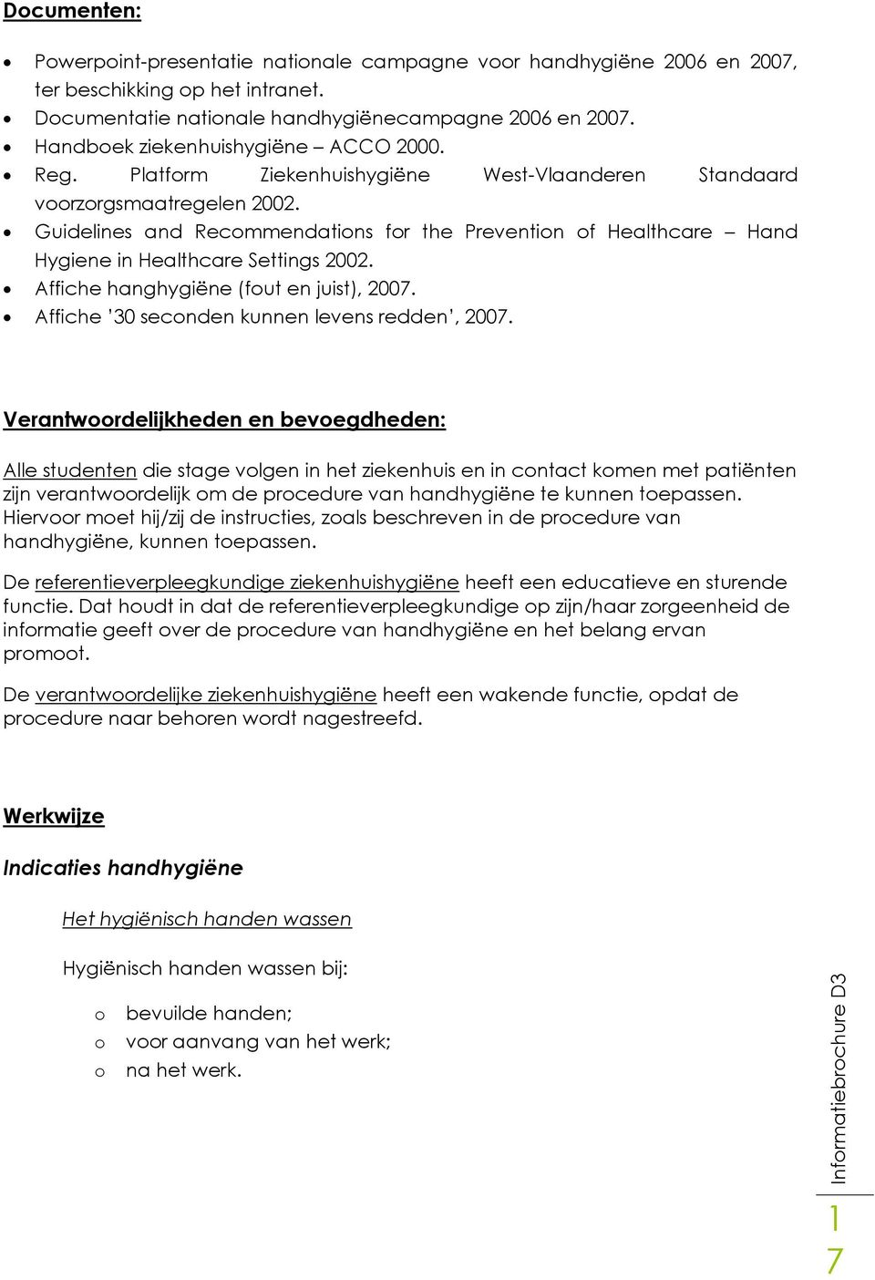 Guidelines and Recommendations for the Prevention of Healthcare Hand Hygiene in Healthcare Settings 2002. Affiche hanghygiëne (fout en juist), 2007. Affiche 30 seconden kunnen levens redden, 2007.