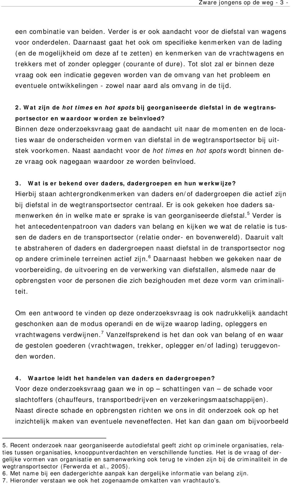 Tot slot zal er binnen deze vraag ook een indicatie gegeven worden van de omvang van het probleem en eventuele ontwikkelingen - zowel naar aard als omvang in de tijd. 2.