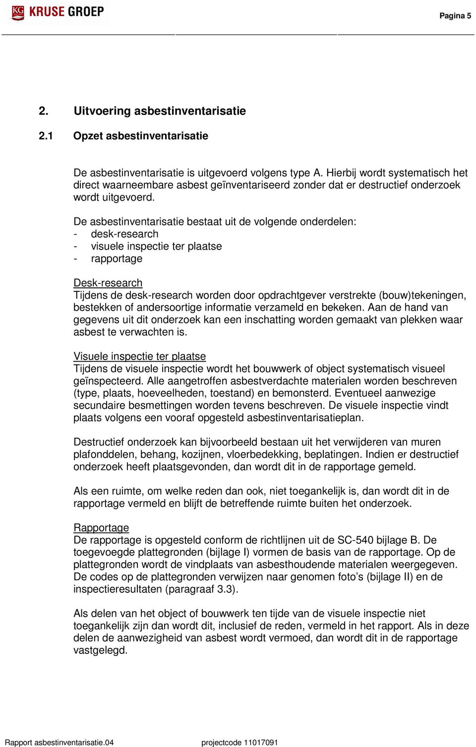 De asbestinventarisatie bestaat uit de volgende onderdelen - desk-research - visuele inspectie ter plaatse - rapportage Desk-research Tijdens de desk-research worden door opdrachtgever verstrekte