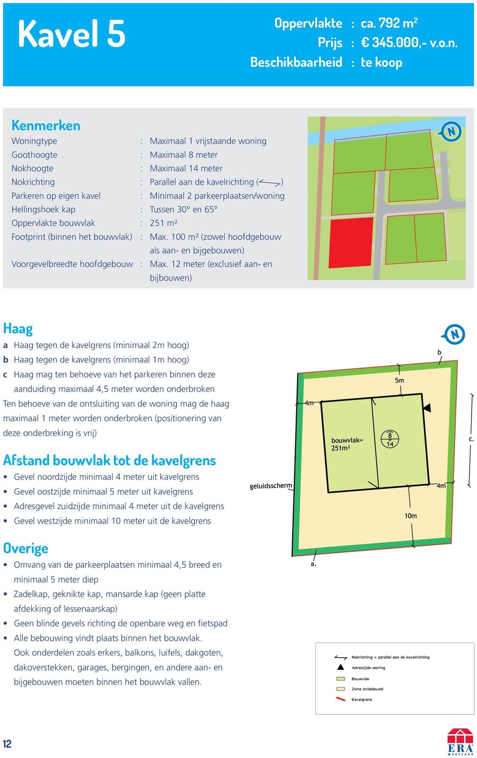 eigen kavel : Minimaal 2 parkeerplaatsen/woning Hellingshoek kap : Tussen 30 en 65 Oppervlakte bouwvlak : 251 m² Footprint (binnen het bouwvlak) : Max.