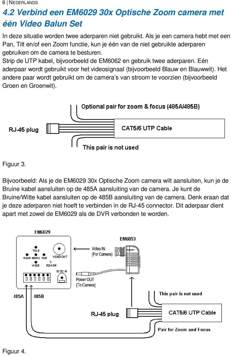 Strip de UTP kabel, bijvoorbeeld de EM6062 en gebruik twee aderparen. Eén aderpaar wordt gebruikt voor het videosignaal (bijvoorbeeld Blauw en Blauwwit).