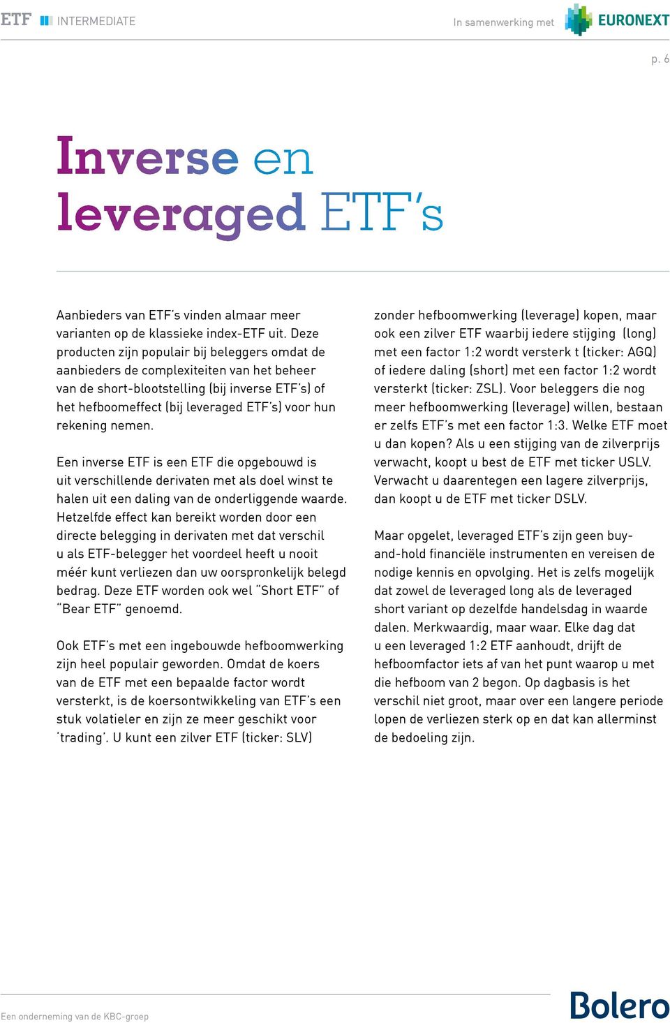rekening nemen. Een inverse ETF is een ETF die opgebouwd is uit verschillende derivaten met als doel winst te halen uit een daling van de onderliggende waarde.