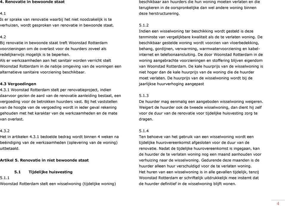 Vergoedingen 4.3.1 Woonstad Rotterdam stelt per renovatieproject, indien daarvoor gezien de aard van de renovatie aanleiding bestaat, een vergoeding voor de betrokken huurders vast.