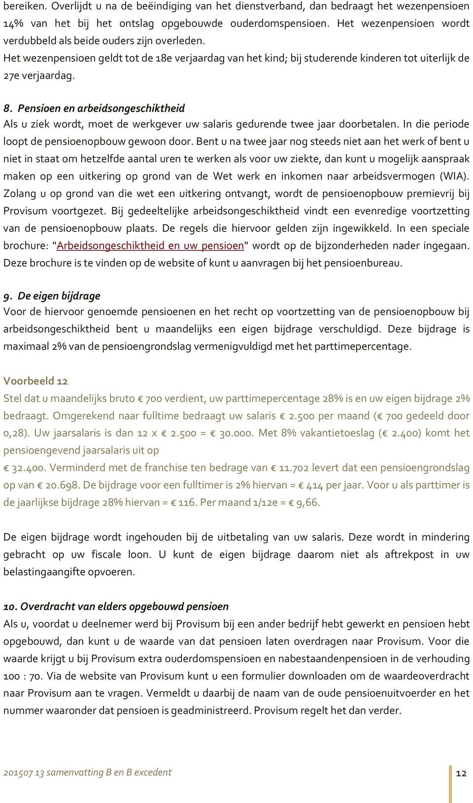 Pensioen en arbeidsongeschiktheid Als u ziek wordt, moet de werkgever uw salaris gedurende twee jaar doorbetalen. In die periode loopt de pensioenopbouw gewoon door.