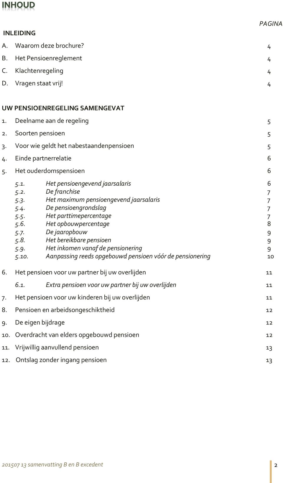 4. De pensioengrondslag 7 5.5. Het parttimepercentage 7 5.6. Het opbouwpercentage 8 5.7. De jaaropbouw 9 5.8. Het bereikbare pensioen 9 5.9. Het inkomen vanaf de pensionering 9 5.10.