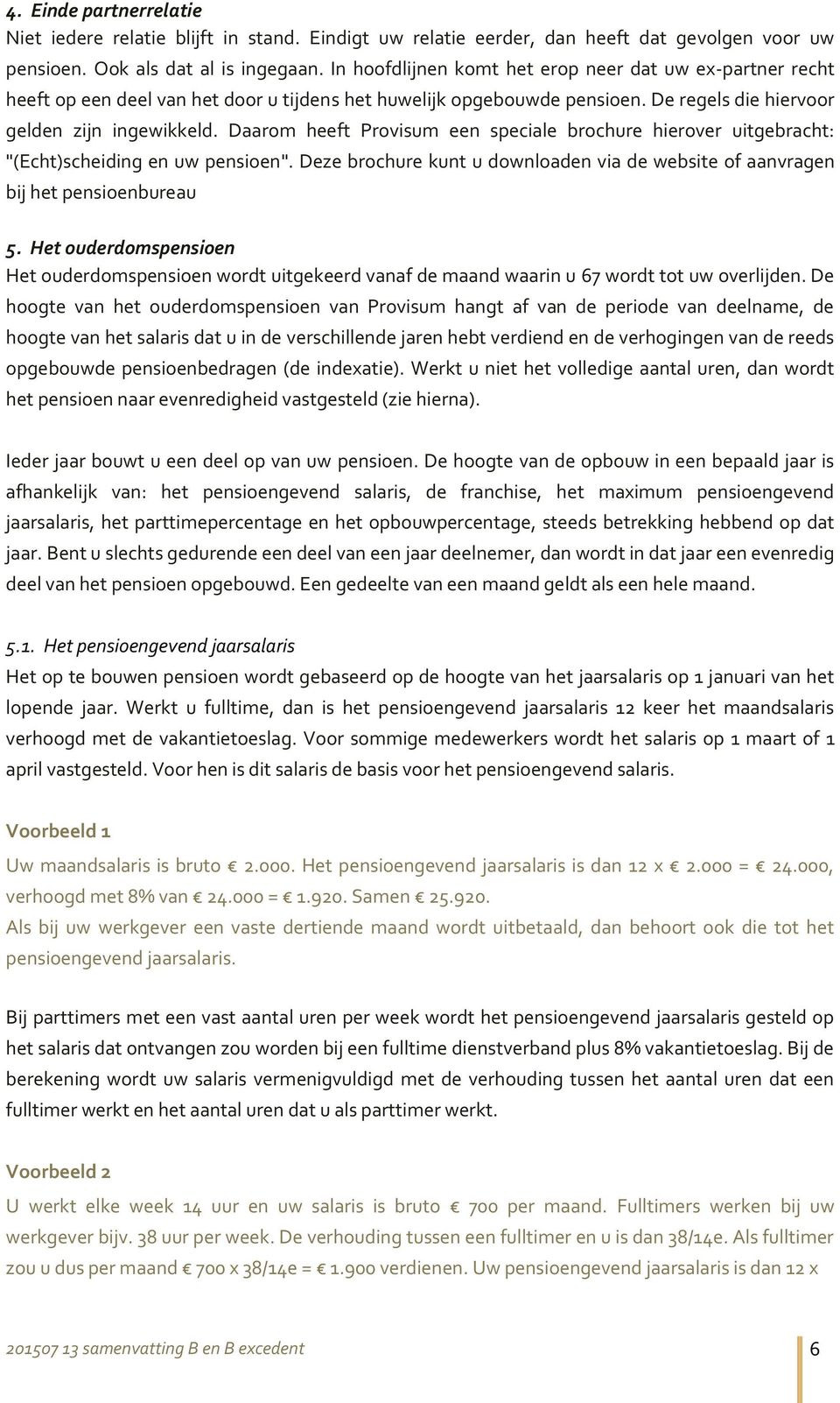 Daarom heeft Provisum een speciale brochure hierover uitgebracht: "(Echt)scheiding en uw pensioen". Deze brochure kunt u downloaden via de website of aanvragen bij het pensioenbureau 5.