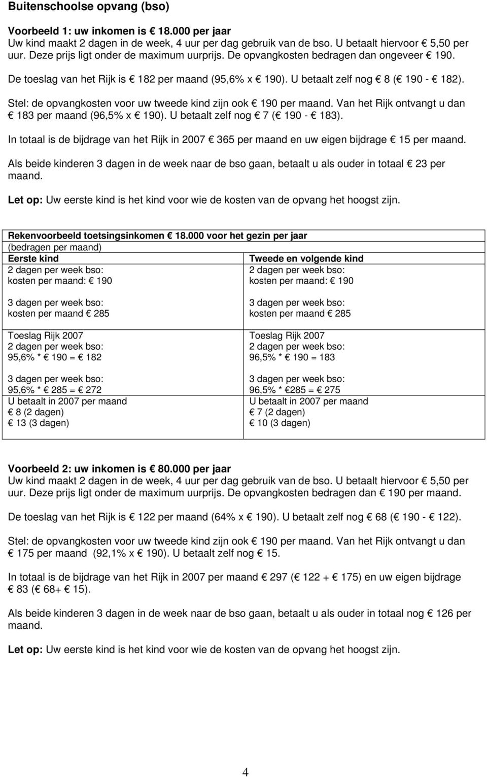 Stel: de opvangkosten voor uw tweede kind zijn ook 190 per Van het Rijk ontvangt u dan 183 per maand (96,5% x 190). U betaalt zelf nog 7 ( 190-183).