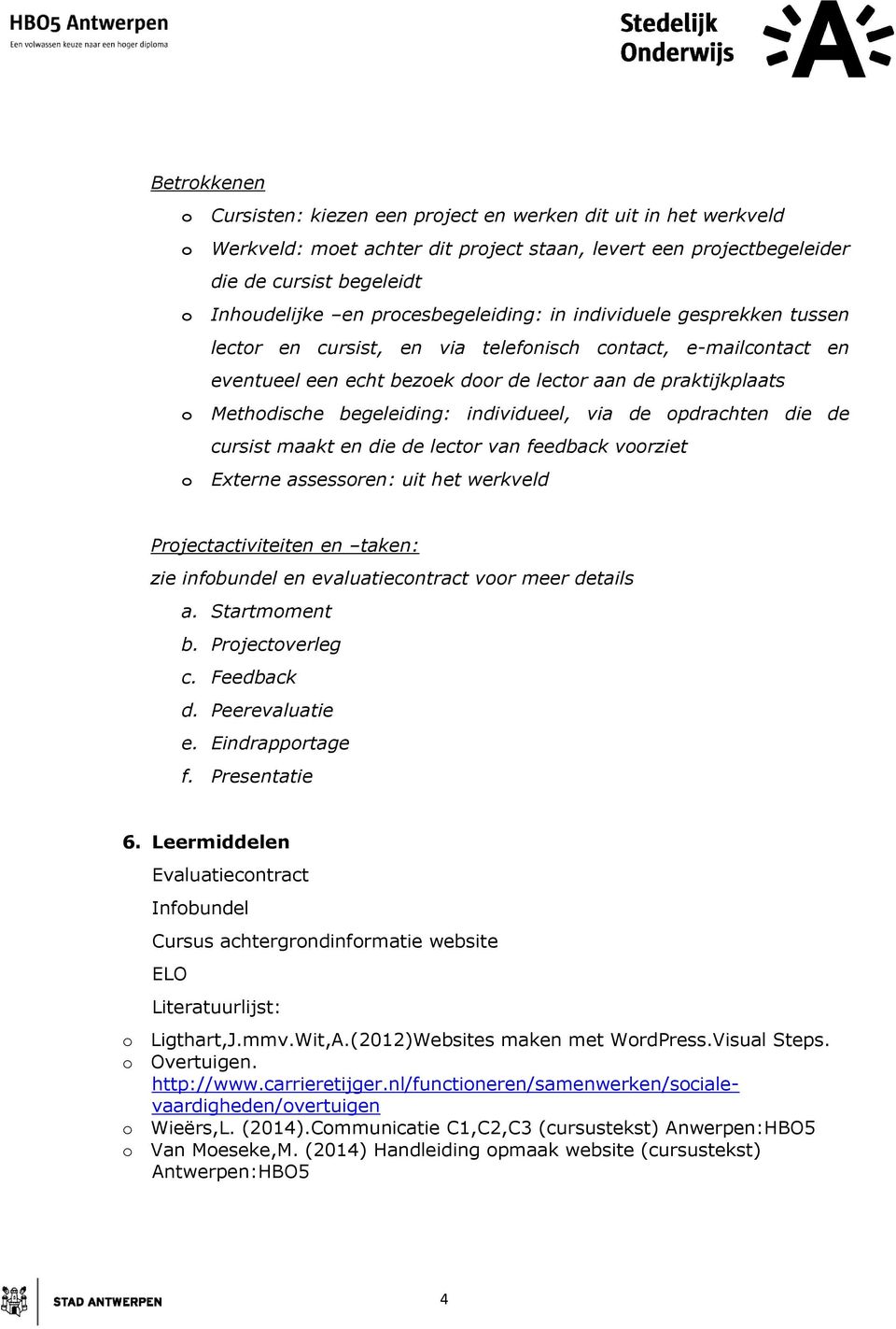 begeleiding: individueel, via de opdrachten die de cursist maakt en die de lector van feedback voorziet o Externe assessoren: uit het werkveld Projectactiviteiten en taken: zie infobundel en